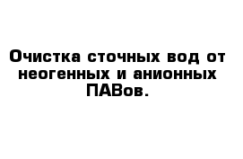 Очистка сточных вод от неогенных и анионных ПАВов.